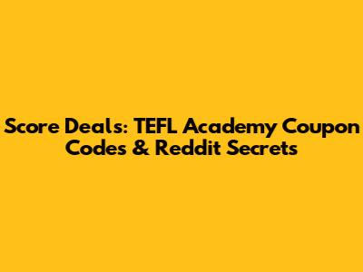 Score Deals: TEFL Academy Coupon Codes & Reddit Secrets