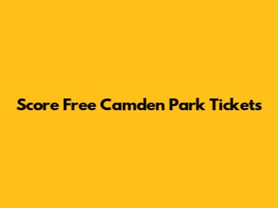 Score Free Camden Park Tickets