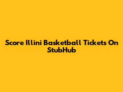 Score Illini Basketball Tickets On StubHub