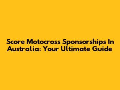 Score Motocross Sponsorships In Australia: Your Ultimate Guide