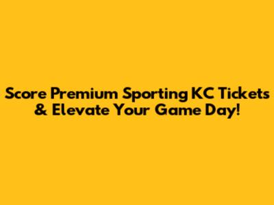 Score Premium Sporting KC Tickets & Elevate Your Game Day!