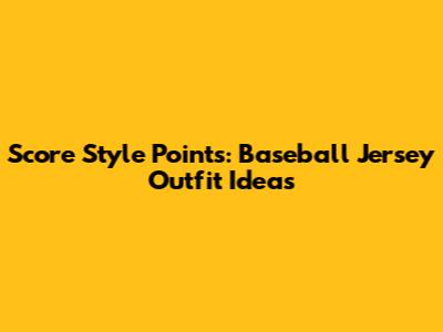 Score Style Points: Baseball Jersey Outfit Ideas