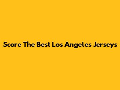 Score The Best Los Angeles Jerseys
