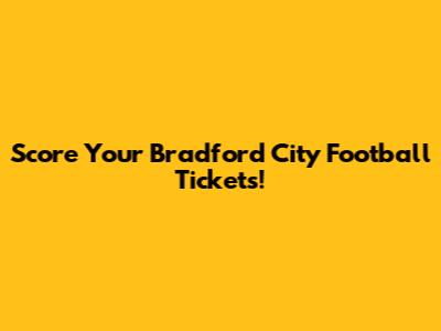 Score Your Bradford City Football Tickets!