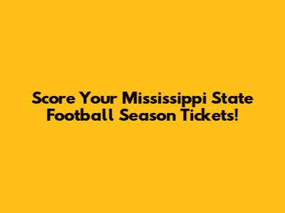 Score Your Mississippi State Football Season Tickets!