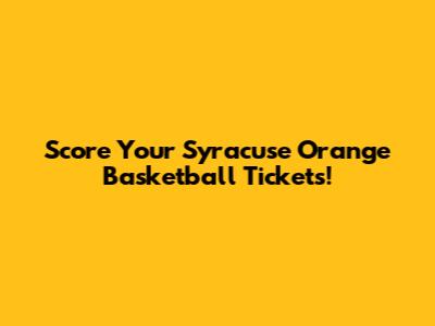 Score Your Syracuse Orange Basketball Tickets!