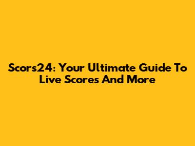 Scors24: Your Ultimate Guide To Live Scores And More