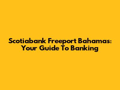 Scotiabank Freeport Bahamas: Your Guide To Banking