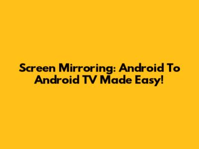 Screen Mirroring: Android To Android TV Made Easy!