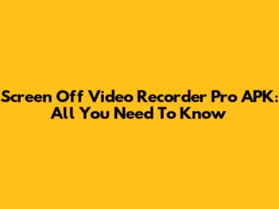 Screen Off Video Recorder Pro APK: All You Need To Know