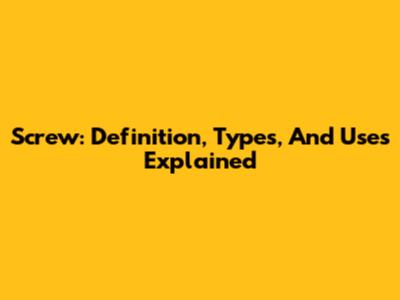 Screw: Definition, Types, And Uses Explained
