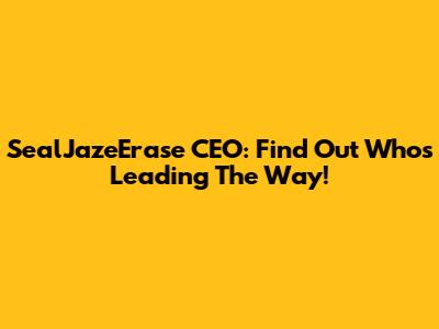 SealJazeErase CEO: Find Out Who's Leading The Way!
