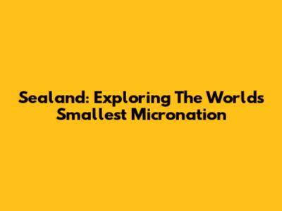 Sealand: Exploring The World's Smallest Micronation