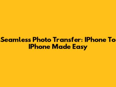 Seamless Photo Transfer: IPhone To IPhone Made Easy