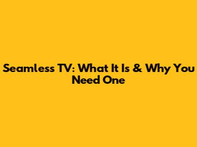 Seamless TV: What It Is & Why You Need One