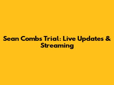 Sean Combs Trial: Live Updates & Streaming