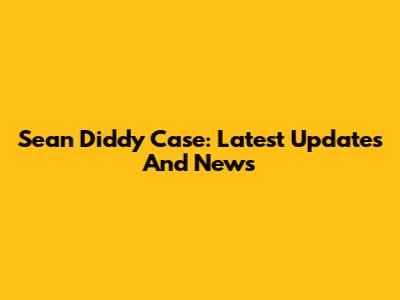 Sean Diddy Case: Latest Updates And News