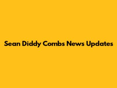 Sean Diddy Combs News Updates