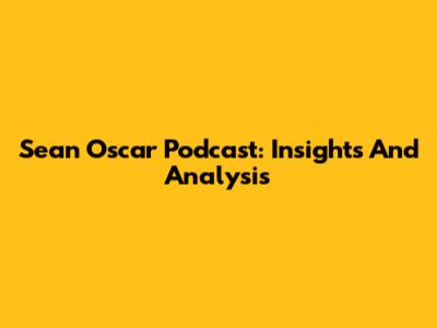 Sean Oscar Podcast: Insights And Analysis