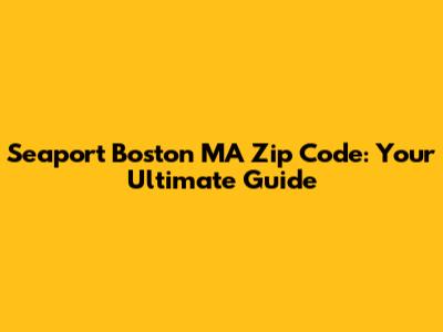 Seaport Boston MA Zip Code: Your Ultimate Guide