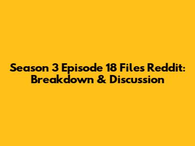 Season 3 Episode 18 Files Reddit: Breakdown & Discussion