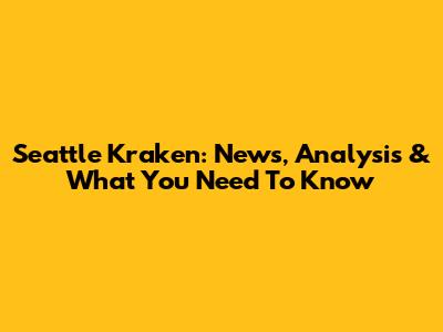 Seattle Kraken: News, Analysis & What You Need To Know