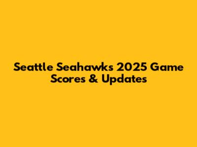 Seattle Seahawks 2025 Game Scores & Updates
