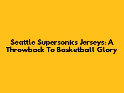 Seattle Supersonics Jerseys: A Throwback To Basketball Glory