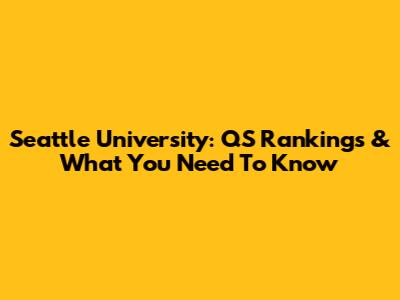 Seattle University: QS Rankings & What You Need To Know