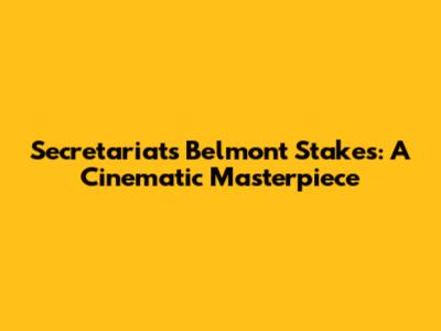 Secretariat's Belmont Stakes: A Cinematic Masterpiece