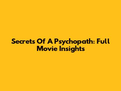 Secrets Of A Psychopath: Full Movie Insights