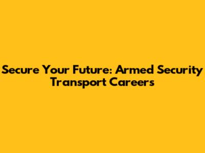 Secure Your Future: Armed Security Transport Careers