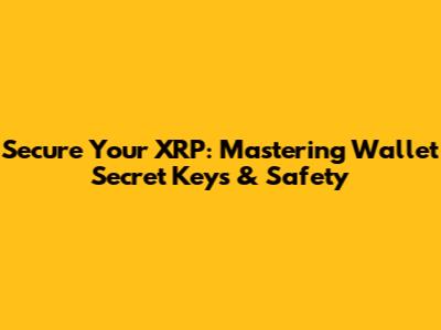 Secure Your XRP: Mastering Wallet Secret Keys & Safety
