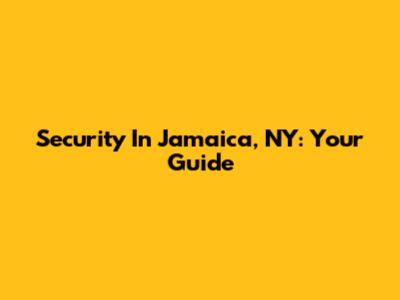 Security In Jamaica, NY: Your Guide