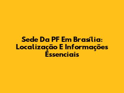 Sede Da PF Em Brasília: Localização E Informações Essenciais