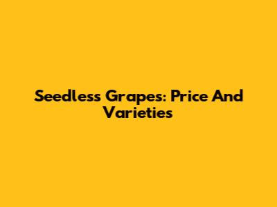 Seedless Grapes: Price And Varieties