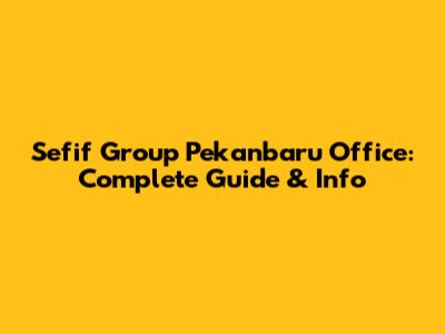 Sefif Group Pekanbaru Office: Complete Guide & Info