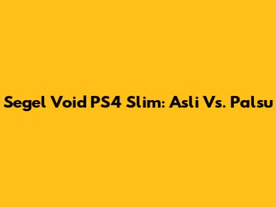Segel Void PS4 Slim: Asli Vs. Palsu
