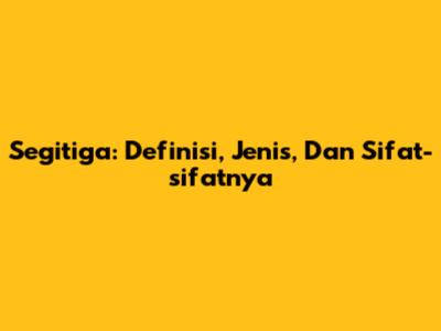 Segitiga: Definisi, Jenis, Dan Sifat-sifatnya