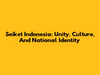 Seiket Indonesia: Unity, Culture, And National Identity