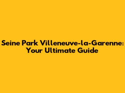 Seine Park Villeneuve-la-Garenne: Your Ultimate Guide