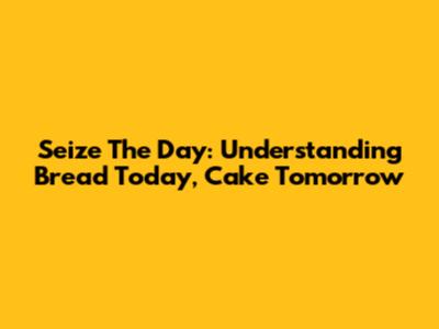 Seize The Day: Understanding 'Bread Today, Cake Tomorrow'