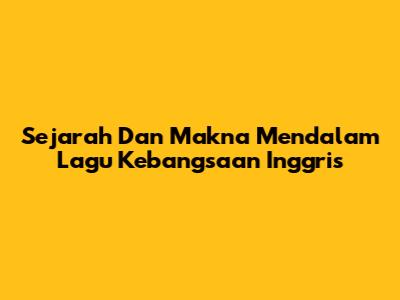Sejarah Dan Makna Mendalam Lagu Kebangsaan Inggris