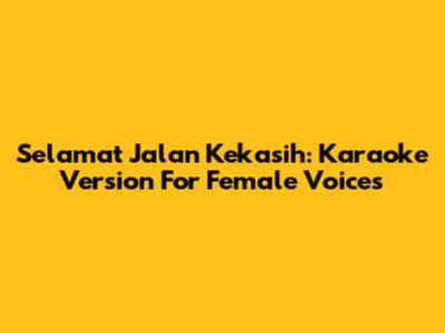Selamat Jalan Kekasih: Karaoke Version For Female Voices