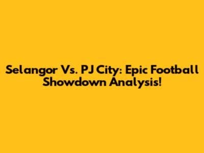 Selangor Vs. PJ City: Epic Football Showdown Analysis!