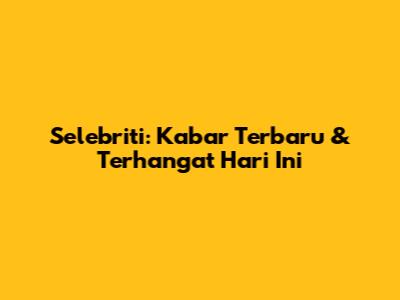 Selebriti: Kabar Terbaru & Terhangat Hari Ini