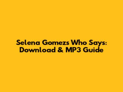 Selena Gomez's 'Who Says': Download & MP3 Guide