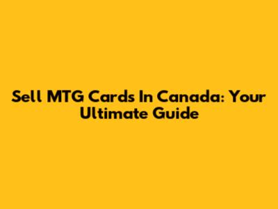 Sell MTG Cards In Canada: Your Ultimate Guide