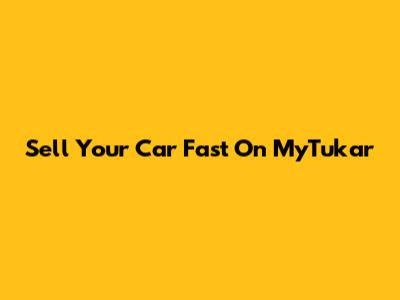 Sell Your Car Fast On MyTukar