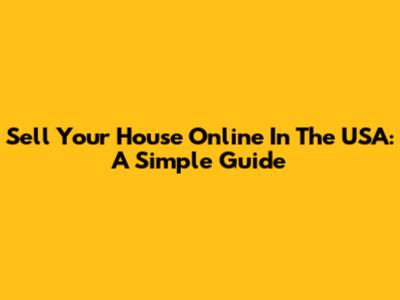 Sell Your House Online In The USA: A Simple Guide